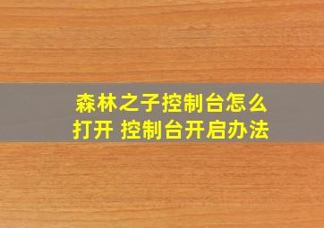 森林之子控制台怎么打开 控制台开启办法